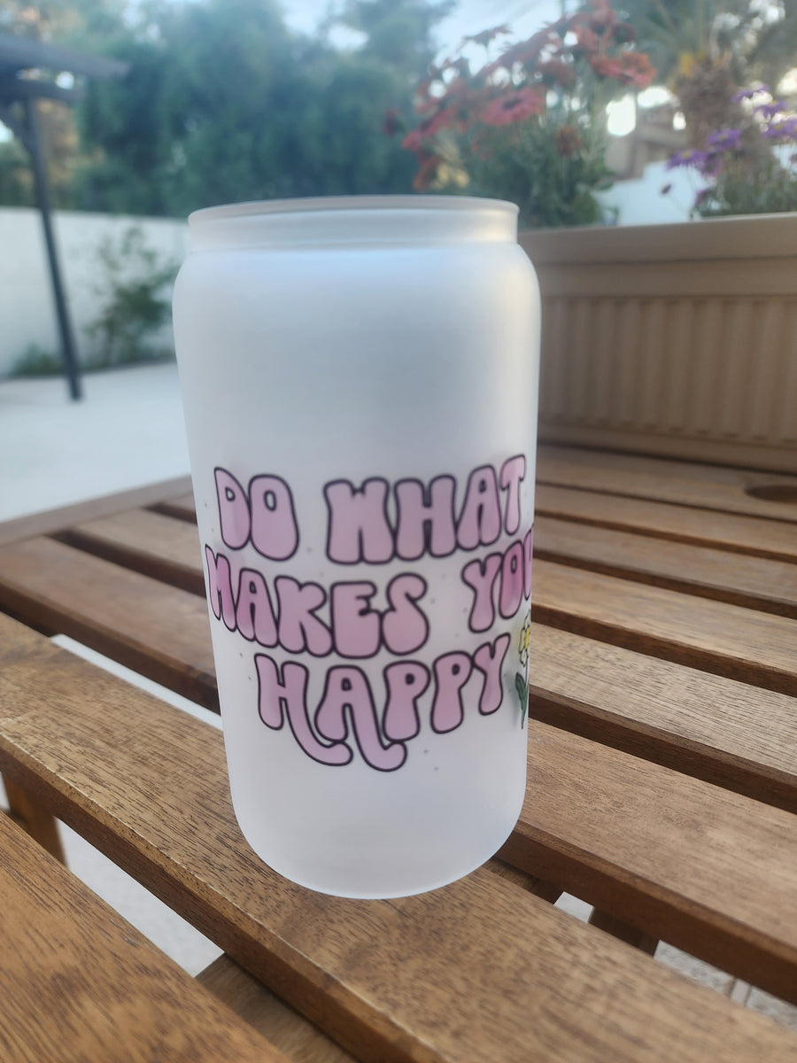 Do what makes you happy- Frosted Can Glass 16oz